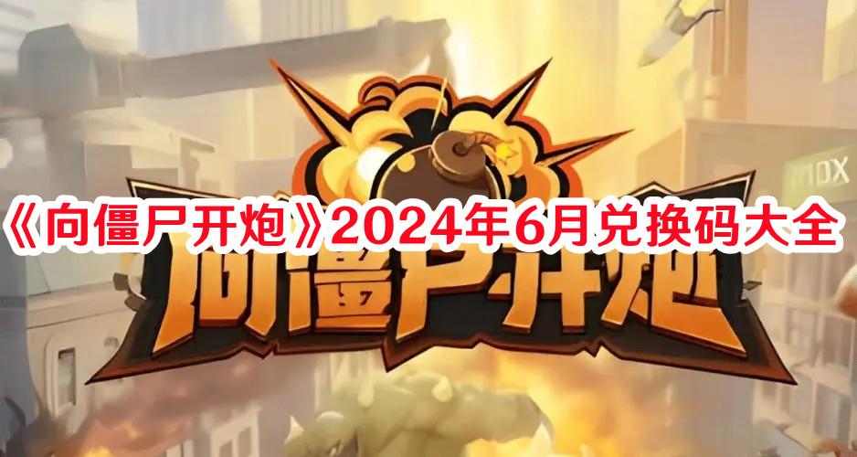 《向僵尸开炮》2024年6月兑换码大全