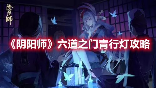 《阴阳师》六道之门青行灯攻略 《阴阳师》六道之门青行灯攻略