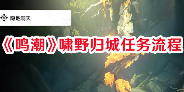 《鸣潮》啸野归城任务流程 《鸣潮》啸野归城任务流程