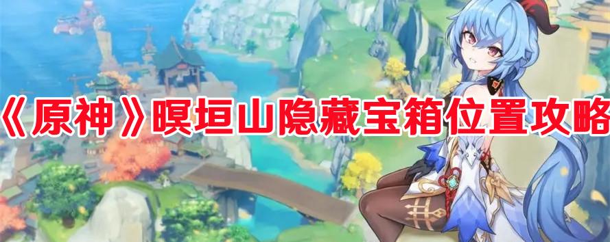 《原神》暝垣山隐藏宝箱位置攻略 《原神》暝垣山隐藏宝箱位置攻略
