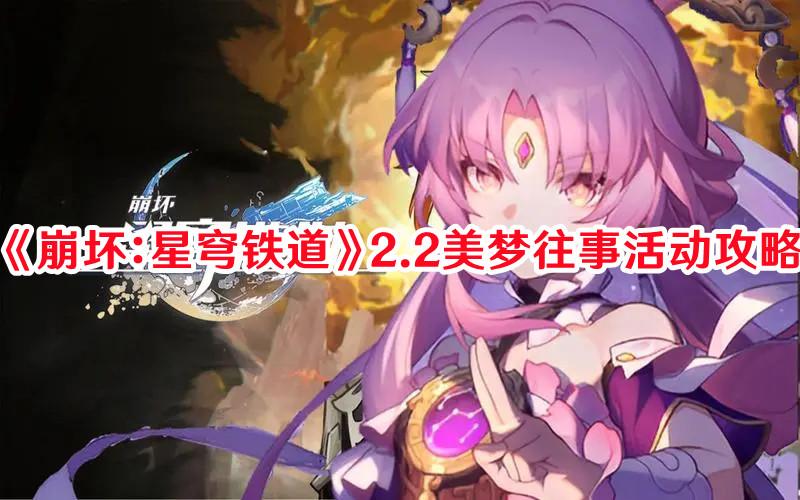 《崩坏:星穹铁道》2.2美梦往事活动攻略 《崩坏:星穹铁道》2.2美梦往事活动攻略