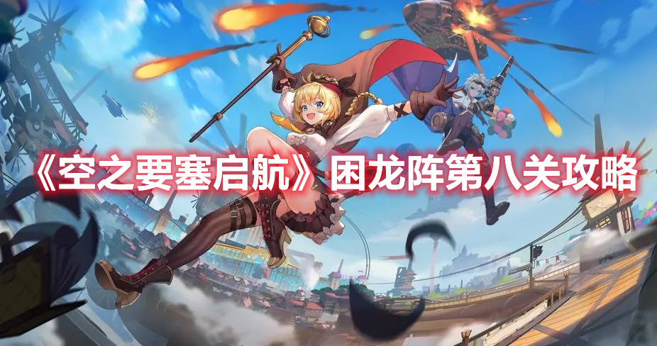 《空之要塞启航》困龙阵第八关攻略