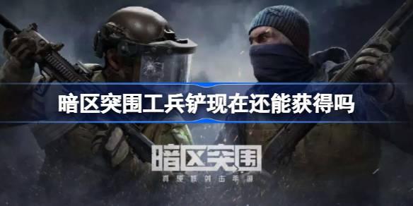 暗区突围工兵铲现在还能获得吗-工兵铲获取攻略