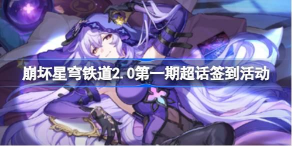 崩坏星穹铁道2.0第一期超话签到在哪 崩坏星穹铁道2.0第一期超话签到活动 崩坏星穹铁道2.0第一期超话签到在哪 崩坏星穹铁道2.0第一期超话签到活动