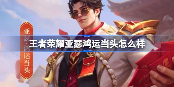 王者荣耀亚瑟鸿运当头怎么样 亚瑟鸿运当头秒杀皮肤介绍 王者荣耀亚瑟鸿运当头怎么样 亚瑟鸿运当头秒杀皮肤介绍