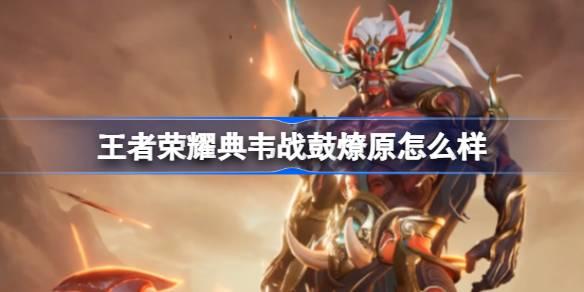 王者荣耀典韦战鼓燎原怎么样-典韦战鼓燎原传说限定皮肤介绍