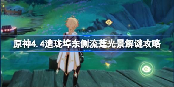 原神4.4遗珑埠东侧流莲光景怎么解谜 原神4.4遗珑埠东侧流莲光景解谜攻略 原神4.4遗珑埠东侧流莲光景怎么解谜 原神4.4遗珑埠东侧流莲光景解谜攻略