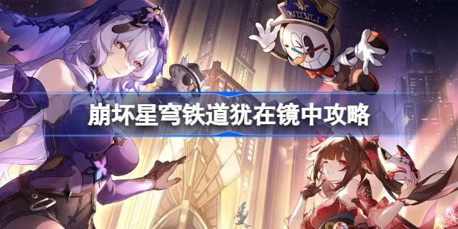 崩坏星穹铁道犹在镜中怎么做 崩坏星穹铁道犹在镜中攻略 崩坏星穹铁道犹在镜中怎么做 崩坏星穹铁道犹在镜中攻略