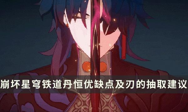 《崩坏星穹铁道》风C养丹恒还是抽刃-丹恒优缺点及刃的抽取建议