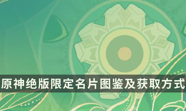 《原神》绝版限定名片有哪些 绝版限定名片图鉴及获取方式一览 《原神》绝版限定名片有哪些 绝版限定名片图鉴及获取方式一览