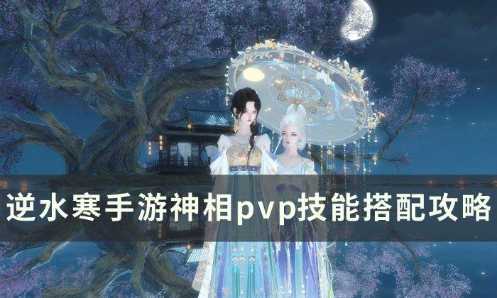 《逆水寒手游》神相pvp技能怎么搭配 神相pvp技能搭配攻略 《逆水寒手游》神相pvp技能怎么搭配 神相pvp技能搭配攻略