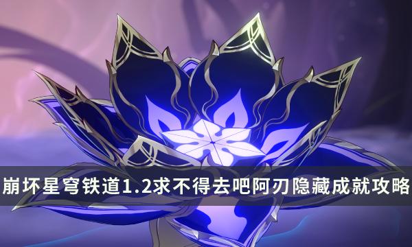 《崩坏星穹铁道》1.2新增战斗相关成就 求不得去吧阿刃隐藏成就攻略 《崩坏星穹铁道》1.2新增战斗相关成就 求不得去吧阿刃隐藏成就攻略