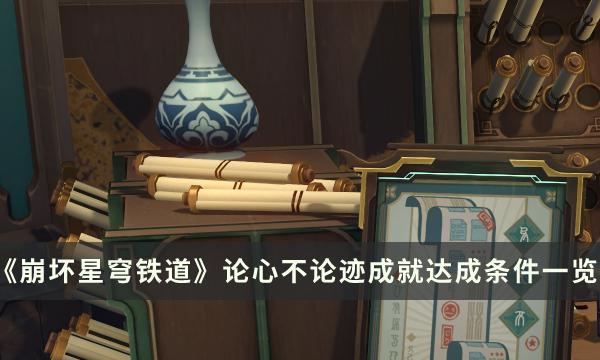 《崩坏星穹铁道》论心不论迹成就怎么解锁 论心不论迹成就达成条件一览 《崩坏星穹铁道》论心不论迹成就怎么解锁 论心不论迹成就达成条件一览