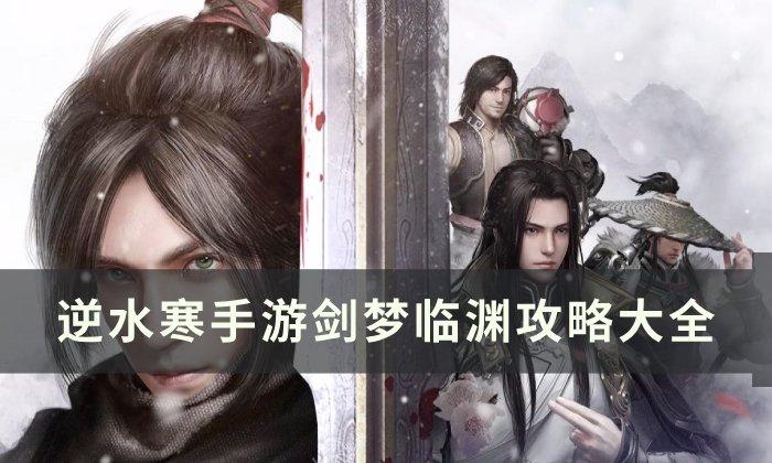 《逆水寒手游》剑梦临渊攻略大全-剑梦临渊攻略汇总