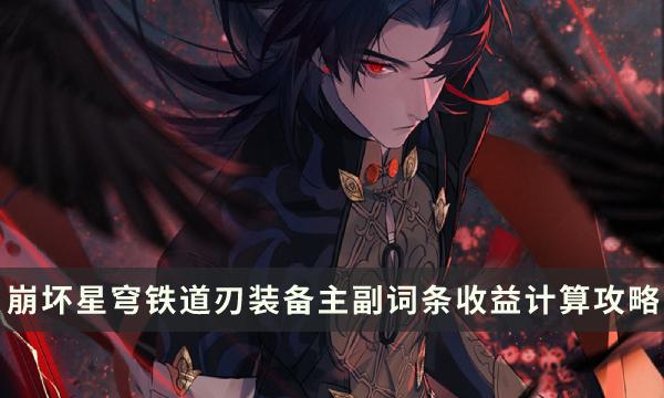 《崩坏星穹铁道》刃词条选什么收益高 刃装备主副词条收益计算攻略 《崩坏星穹铁道》刃词条选什么收益高 刃装备主副词条收益计算攻略