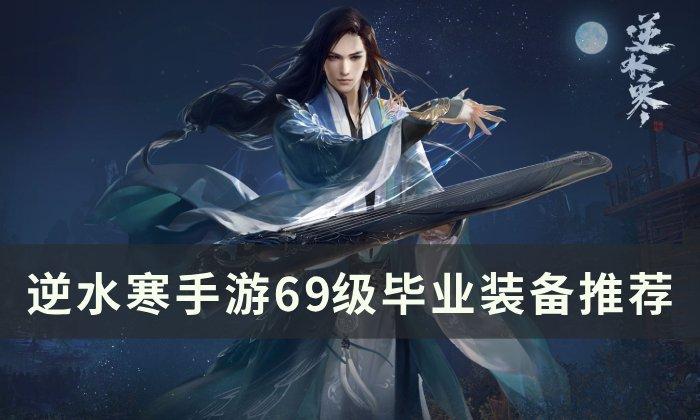《逆水寒手游》装备怎么获取 69级毕业装备推荐 《逆水寒手游》装备怎么获取 69级毕业装备推荐