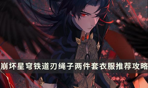《崩坏星穹铁道》刃两件套选什么好 绳子 两件套 衣服选择推荐攻略 《崩坏星穹铁道》刃两件套选什么好 绳子 两件套 衣服选择推荐攻略