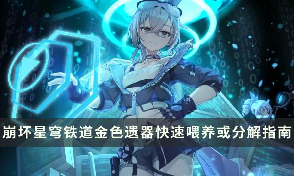 《崩坏星穹铁道》哪些遗器可以当狗粮喂-金色遗器快速喂养或分解指南