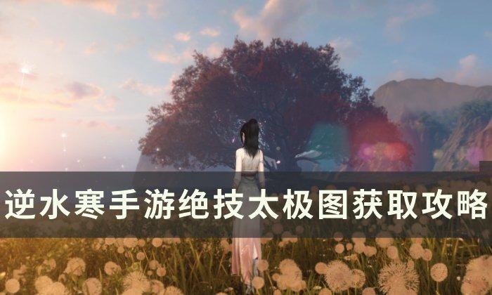 《逆水寒手游》太极图怎么获取 绝技太极图获取攻略 《逆水寒手游》太极图怎么获取 绝技太极图获取攻略