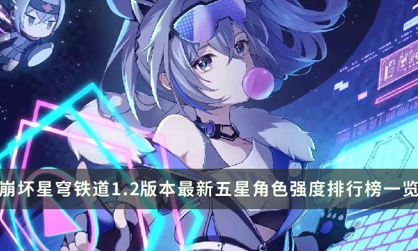 《崩坏星穹铁道》1.2版本哪些角色比较强-最新五星角色强度排行榜一览