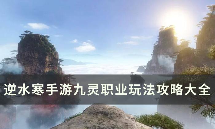 《逆水寒手游》九灵玩法攻略汇总 九灵职业玩法攻略大全