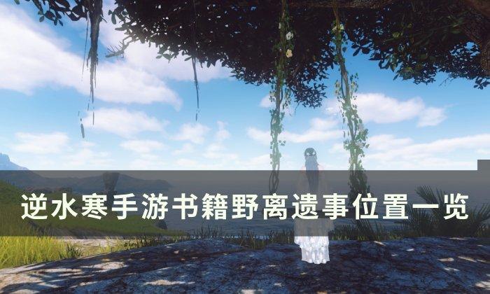 《逆水寒手游》野离遗事怎么获得 书籍野离遗事位置一览 《逆水寒手游》野离遗事怎么获得 书籍野离遗事位置一览