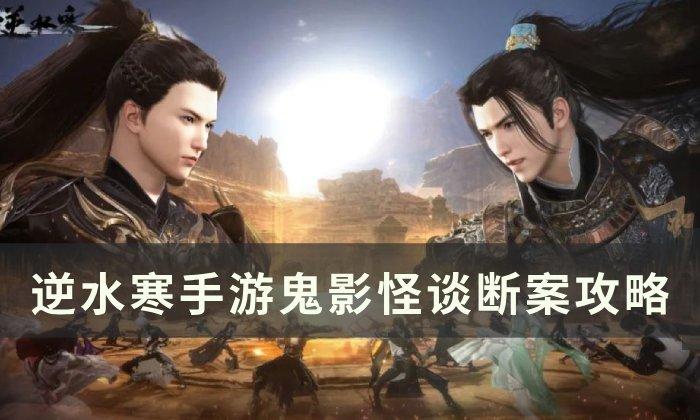 《逆水寒手游》鬼影怪谈怎么完成 鬼影怪谈断案攻略 《逆水寒手游》鬼影怪谈怎么完成 鬼影怪谈断案攻略