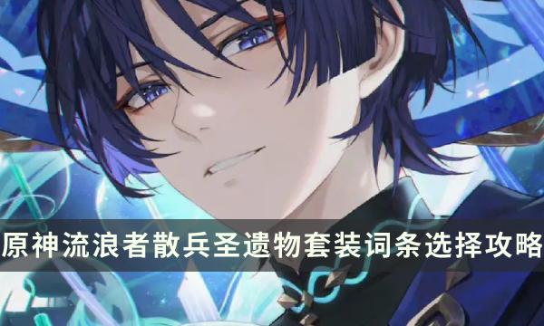 《原神》流浪者圣遗物搭配推荐-流浪者散兵圣遗物套装词条选择攻略