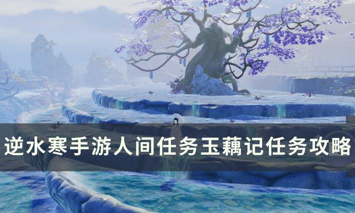《逆水寒手游》玉藕记怎么做 人间任务玉藕记任务攻略 《逆水寒手游》玉藕记怎么做 人间任务玉藕记任务攻略