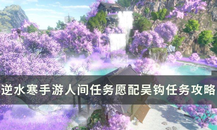 《逆水寒手游》愿配吴钩怎么做 人间任务愿配吴钩任务攻略 《逆水寒手游》愿配吴钩怎么做 人间任务愿配吴钩任务攻略