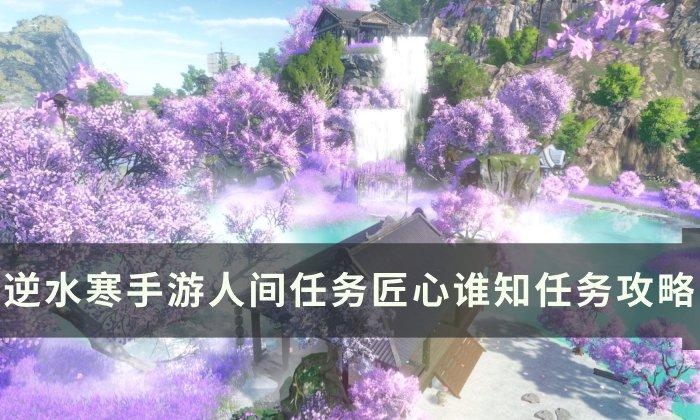 《逆水寒手游》匠心谁知怎么做 人间任务匠心谁知任务攻略 《逆水寒手游》匠心谁知怎么做 人间任务匠心谁知任务攻略