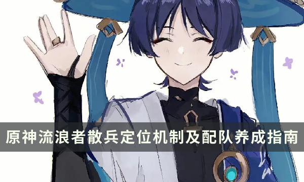 《原神》流浪者培养玩法攻略大全-流浪者散兵定位机制及配队养成指南