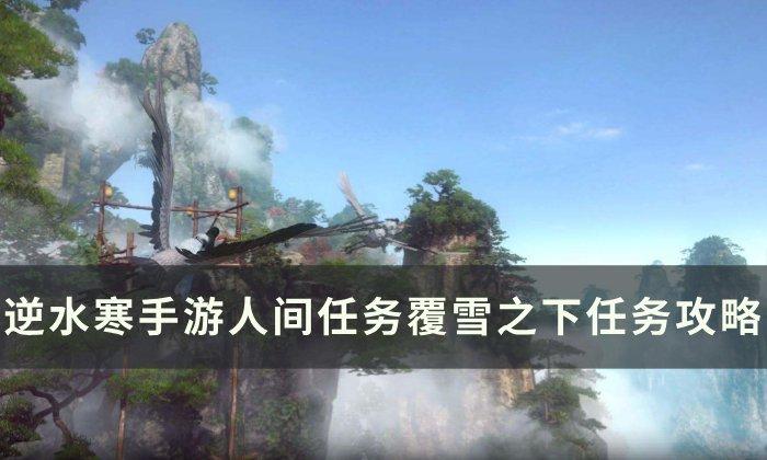 《逆水寒手游》覆雪之下如何做-人间任务覆雪之下任务攻略