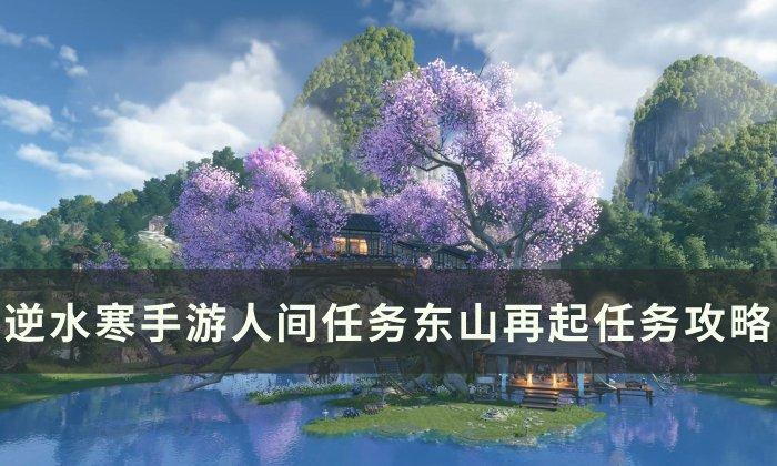 《逆水寒手游》东山再起怎么做 人间任务东山再起任务攻略 《逆水寒手游》东山再起怎么做 人间任务东山再起任务攻略