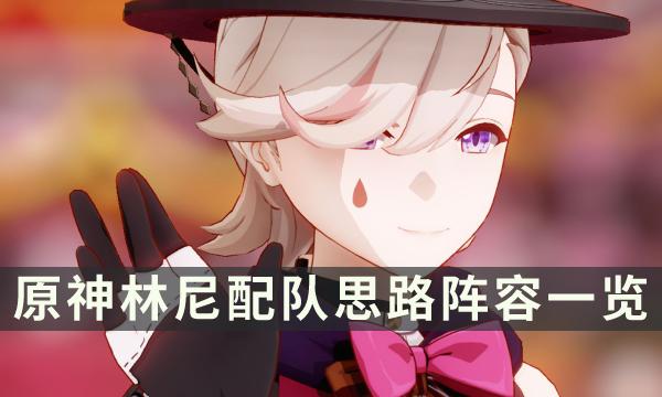 《原神》林尼阵容搭配推荐攻略-林尼配队思路阵容一览