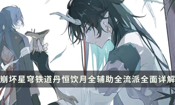 《崩坏星穹铁道》饮月最强配队攻略-丹恒饮月全辅助全流派全面详解