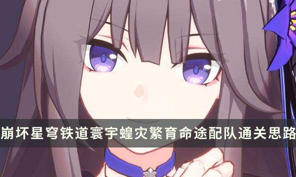 《崩坏星穹铁道》寰宇蝗灾繁育命途如何玩-繁育命途配队通关思路详解