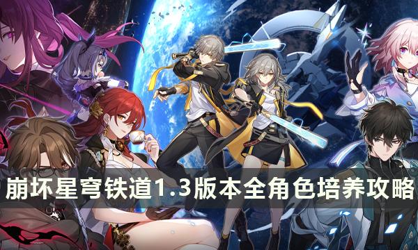 《崩坏星穹铁道》1.3版本全角色培养攻略-最新角色全方位配队养成大全