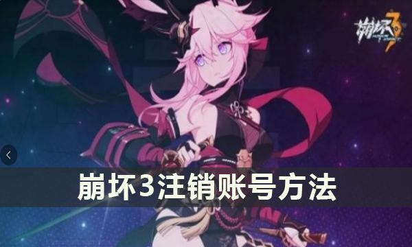 《崩坏3》注销账号方法 注销账号步骤流程 《崩坏3》注销账号方法 注销账号步骤流程