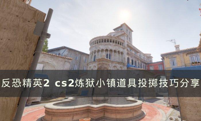 《反恐精英2》炼狱小镇道具怎么投掷 cs2炼狱小镇道具投掷技巧分享 《反恐精英2》炼狱小镇道具怎么投掷 cs2炼狱小镇道具投掷技巧分享