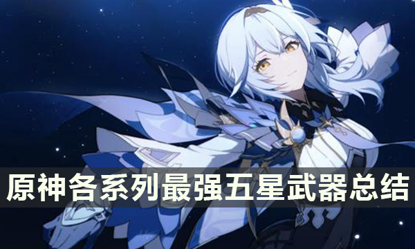 原神各系列最强五星武器总结 原神最强武器 原神各系列最强五星武器总结 原神最强武器