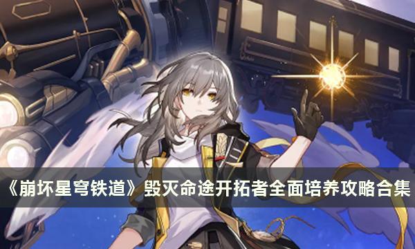 《崩坏星穹铁道》毁灭命途开拓者全面培养玩法攻略合集 《崩坏星穹铁道》毁灭命途开拓者全面培养玩法攻略合集