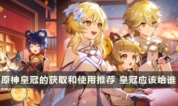 原神皇冠的获取和使用推荐 皇冠应该给谁 原神皇冠的获取和使用推荐 皇冠应该给谁