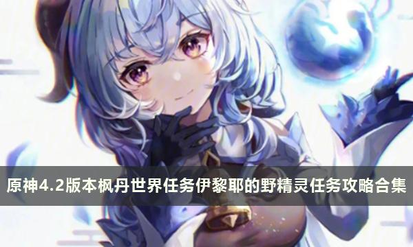 原神4.2版本枫丹世界任务伊黎耶的野精灵任务攻略合集 原神4.2版本枫丹世界任务伊黎耶的野精灵任务攻略合集