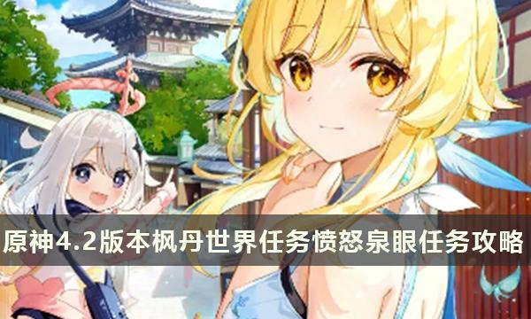 原神4.2版本枫丹世界任务愤怒泉眼任务攻略 原神4.2版本枫丹世界任务愤怒泉眼任务攻略
