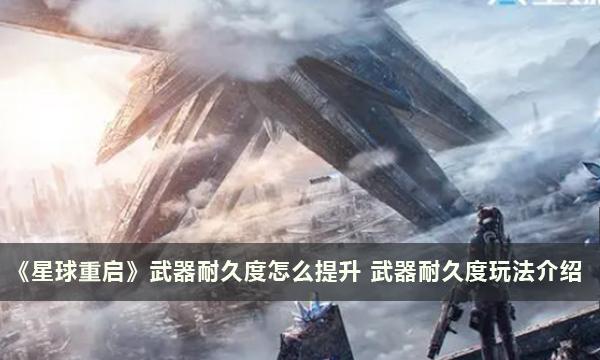 《星球重启》武器耐久度怎么提升 武器耐久度玩法介绍 《星球重启》武器耐久度怎么提升 武器耐久度玩法介绍