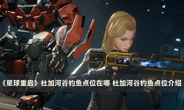 《星球重启》杜加河谷钓鱼点位在哪 杜加河谷钓鱼点位介绍 《星球重启》杜加河谷钓鱼点位在哪 杜加河谷钓鱼点位介绍