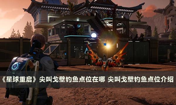 《星球重启》尖叫戈壁钓鱼点位在哪 尖叫戈壁钓鱼点位介绍 《星球重启》尖叫戈壁钓鱼点位在哪 尖叫戈壁钓鱼点位介绍