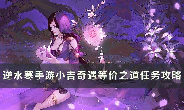 《逆水寒手游》等价之道怎么做&nbsp;镜天阁小吉奇遇等价之道任务攻略