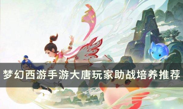 《梦幻西游手游》大唐玩家带什么伙伴好 大唐玩家助战培养推荐 《梦幻西游手游》大唐玩家带什么伙伴好 大唐玩家助战培养推荐